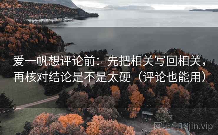 爱一帆想评论前：先把相关写回相关，再核对结论是不是太硬（评论也能用）