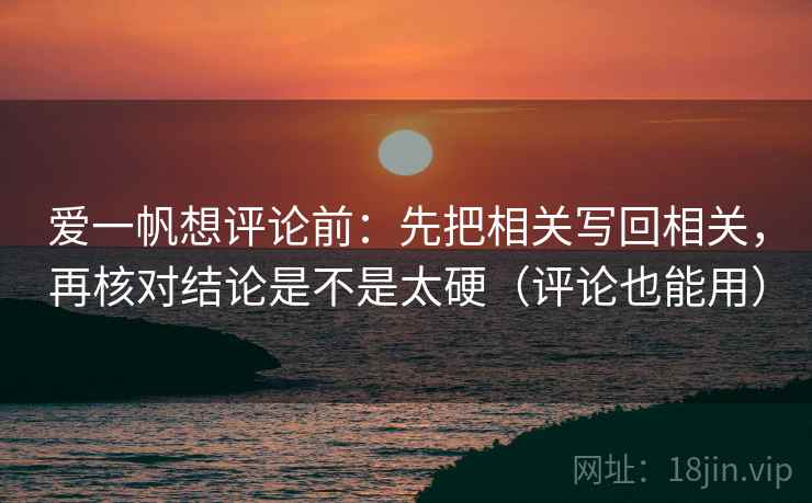 爱一帆想评论前:先把相关写回相关,再核对结论是不是太硬(评论也能用) 爱一帆想评论前:先把相关写回相关,再核对结论是不是太硬(评论也能用)