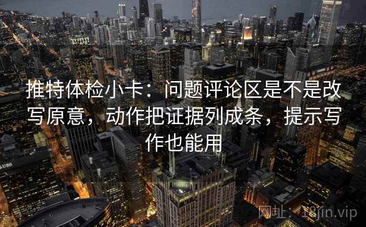 推特体检小卡:问题评论区是不是改写原意,动作把证据列成条,提示写作也能用 推特体检小卡:问题评论区是不是改写原意,动作把证据列成条,提示写作也能用