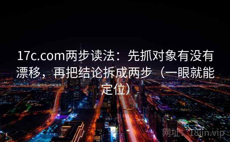 17c.com两步读法:先抓对象有没有漂移,再把结论拆成两步(一眼就能定位) 17c.com两步读法:先抓对象有没有漂移,再把结论拆成两步(一眼就能定位)